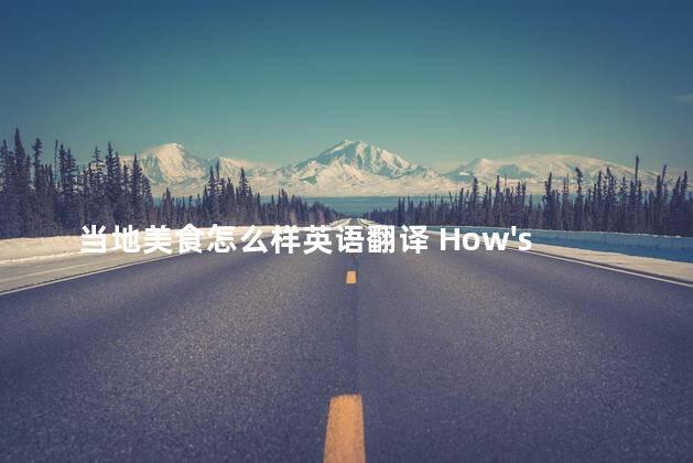 当地美食怎么样英语翻译 How's the local cuisine where you are